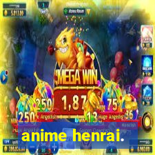 anime henrai.